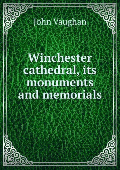 Обложка книги Winchester cathedral, its monuments and memorials, John Vaughan