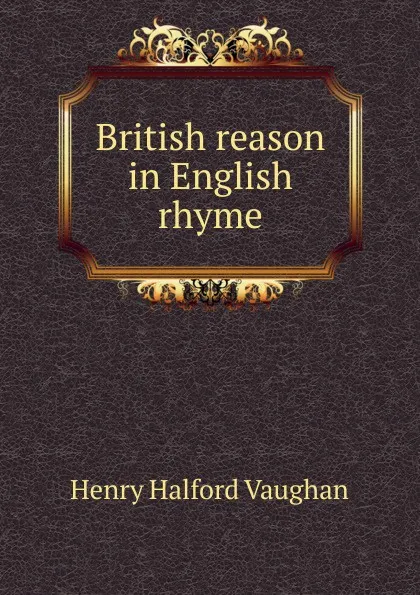 Обложка книги British reason in English rhyme, Henry Halford Vaughan