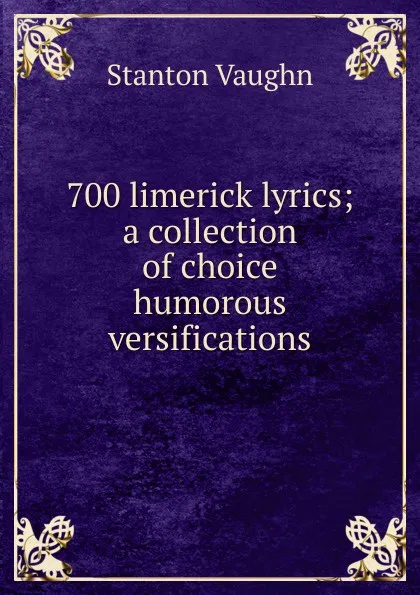 Обложка книги 700 limerick lyrics; a collection of choice humorous versifications, Stanton Vaughn