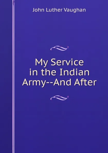 Обложка книги My Service in the Indian Army--And After, John Luther Vaughan