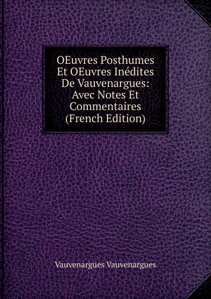 Обложка книги OEuvres Posthumes Et OEuvres Inedites De Vauvenargues: Avec Notes Et Commentaires (French Edition), Vauvenargues Vauvenargues