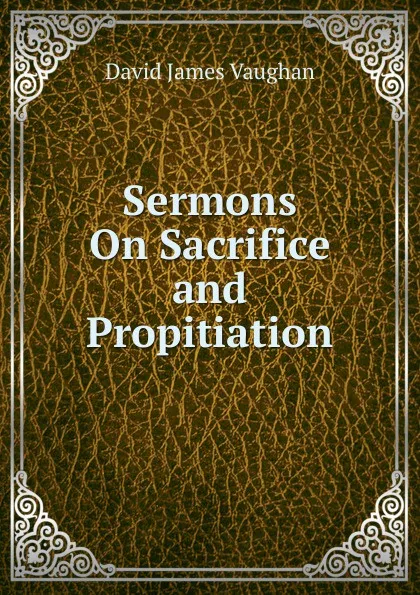 Обложка книги Sermons On Sacrifice and Propitiation, David James Vaughan