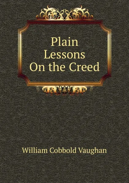 Обложка книги Plain Lessons On the Creed, William Cobbold Vaughan