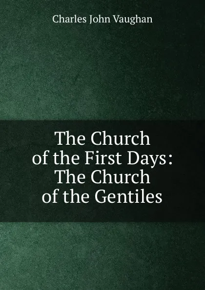 Обложка книги The Church of the First Days: The Church of the Gentiles, C. J. Vaughan
