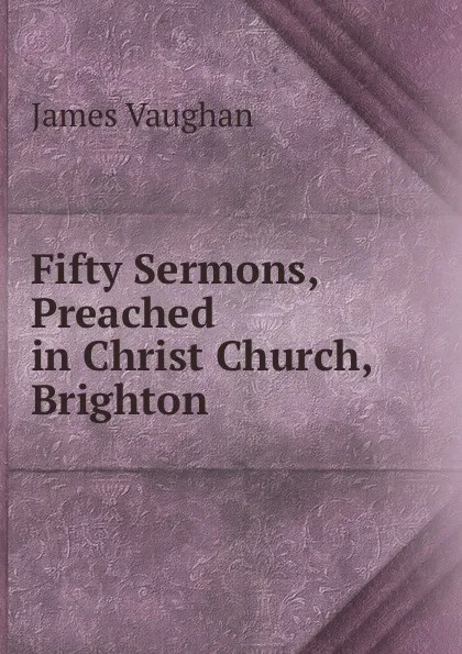 Обложка книги Fifty Sermons, Preached in Christ Church, Brighton, James Vaughan