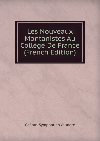 Обложка книги Les Nouveaux Montanistes Au College De France (French Edition), Gaétan-Symphorien Vaudoré