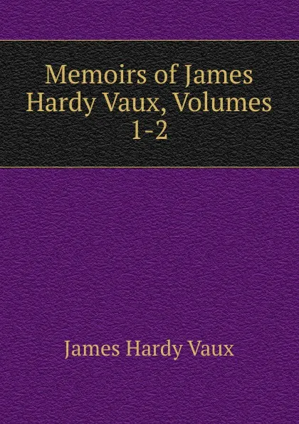 Обложка книги Memoirs of James Hardy Vaux, Volumes 1-2, James Hardy Vaux