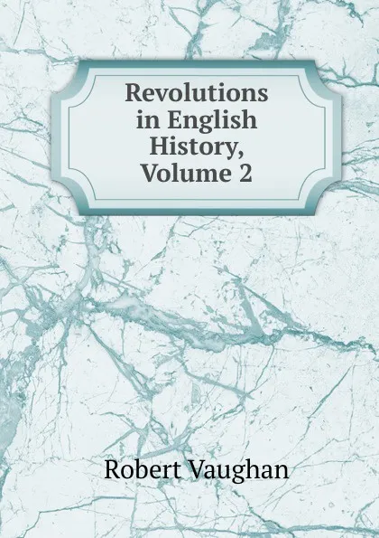 Обложка книги Revolutions in English History, Volume 2, Robert Vaughan