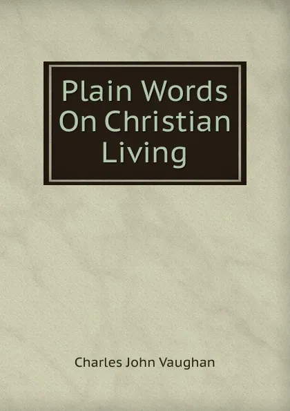 Обложка книги Plain Words On Christian Living, C. J. Vaughan