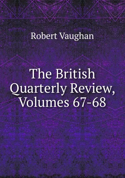 Обложка книги The British Quarterly Review, Volumes 67-68, Robert Vaughan