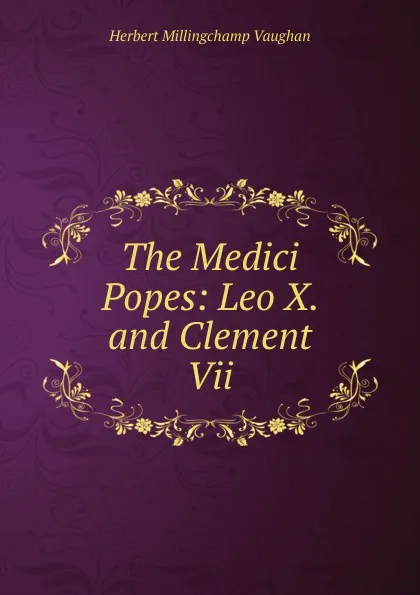 Обложка книги The Medici Popes: Leo X. and Clement Vii., Herbert Millingchamp Vaughan