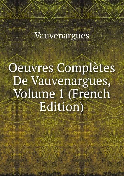 Обложка книги Oeuvres Completes De Vauvenargues, Volume 1 (French Edition), Vauvenargues