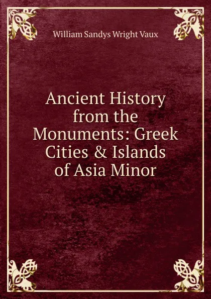 Обложка книги Ancient History from the Monuments: Greek Cities . Islands of Asia Minor, William Sandys Wright Vaux