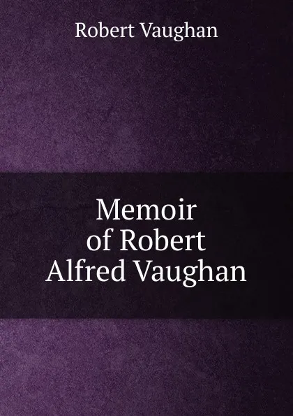 Обложка книги Memoir of Robert Alfred Vaughan, Robert Vaughan