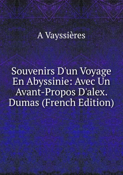 Обложка книги Souvenirs D.un Voyage En Abyssinie: Avec Un Avant-Propos D.alex. Dumas (French Edition), A Vayssières
