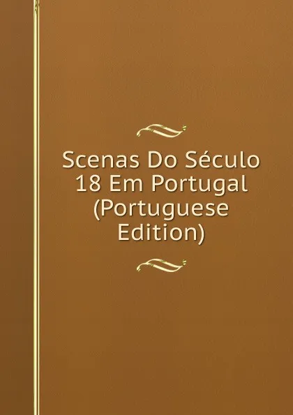 Обложка книги Scenas Do Seculo 18 Em Portugal (Portuguese Edition), 
