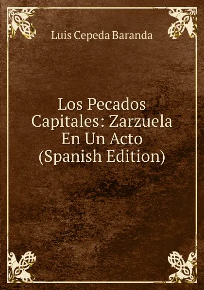 Обложка книги Los Pecados Capitales: Zarzuela En Un Acto (Spanish Edition), Luis Cepeda Baranda