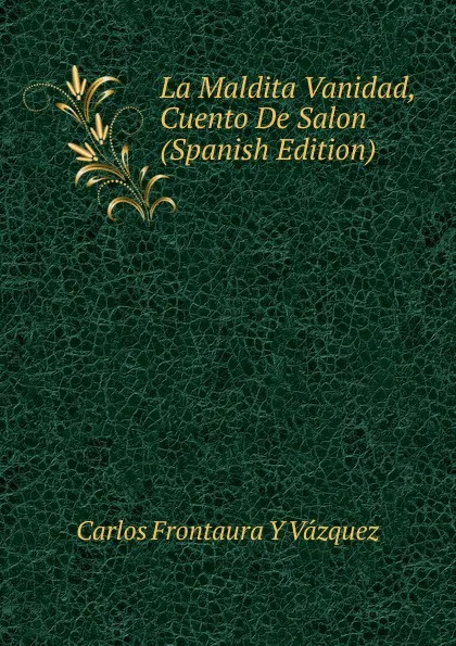 Обложка книги La Maldita Vanidad, Cuento De Salon (Spanish Edition), Carlos Frontaura Y Vázquez