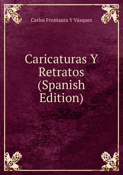 Обложка книги Caricaturas Y Retratos (Spanish Edition), Carlos Frontaura Y Vázquez