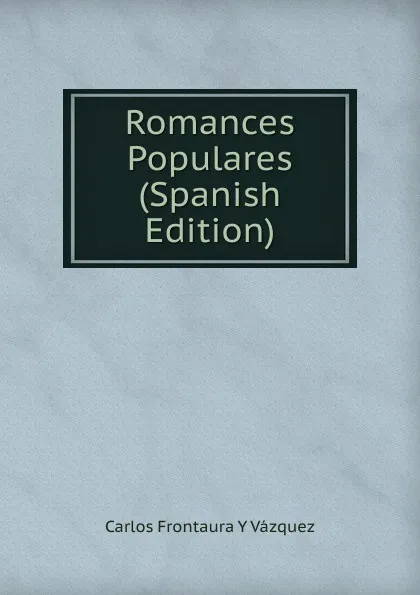 Обложка книги Romances Populares (Spanish Edition), Carlos Frontaura Y Vázquez