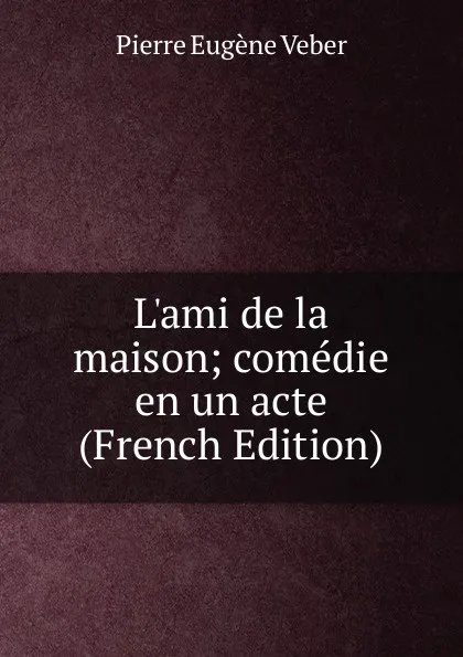 Обложка книги L.ami de la maison; comedie en un acte (French Edition), Pierre Eugène Veber