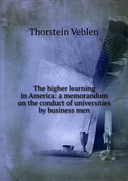 Обложка книги The higher learning in America: a memorandum on the conduct of universities by business men, Thorstein Veblen