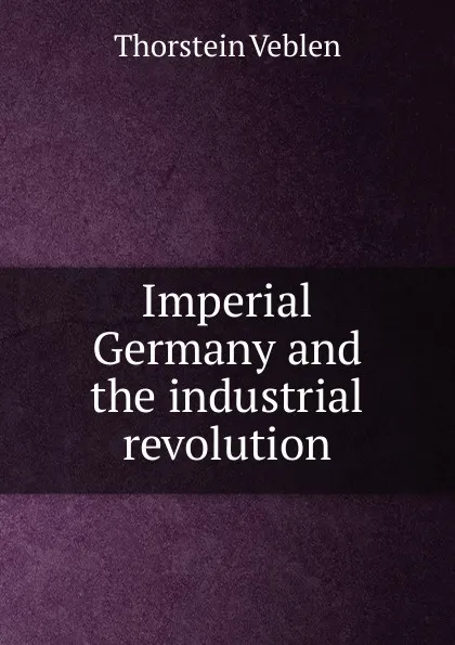Обложка книги Imperial Germany and the industrial revolution, Thorstein Veblen