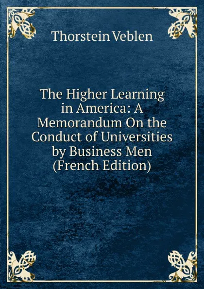 Обложка книги The Higher Learning in America: A Memorandum On the Conduct of Universities by Business Men (French Edition), Thorstein Veblen