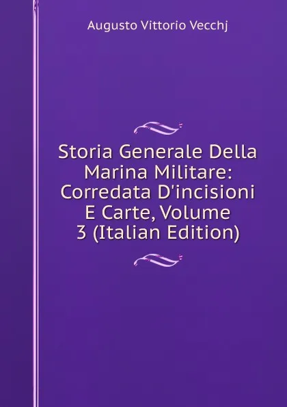 Обложка книги Storia Generale Della Marina Militare: Corredata D.incisioni E Carte, Volume 3 (Italian Edition), Augusto Vittorio Vecchj
