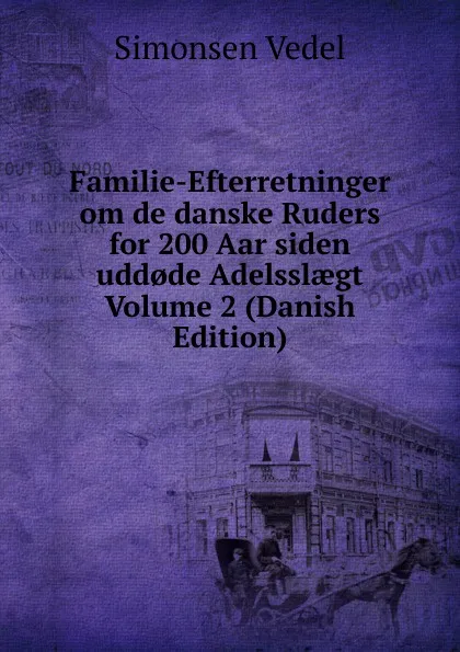 Обложка книги Familie-Efterretninger om de danske Ruders for 200 Aar siden udd.de Adelsslaegt Volume 2 (Danish Edition), Simonsen Vedel
