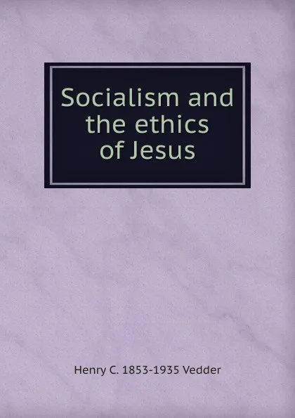 Обложка книги Socialism and the ethics of Jesus, Henry C. Vedder