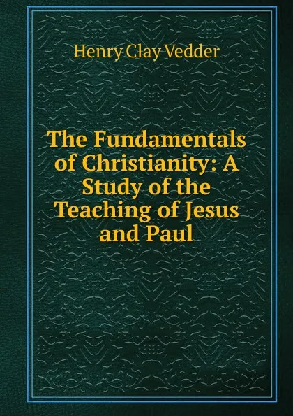 Обложка книги The Fundamentals of Christianity: A Study of the Teaching of Jesus and Paul, Henry C. Vedder