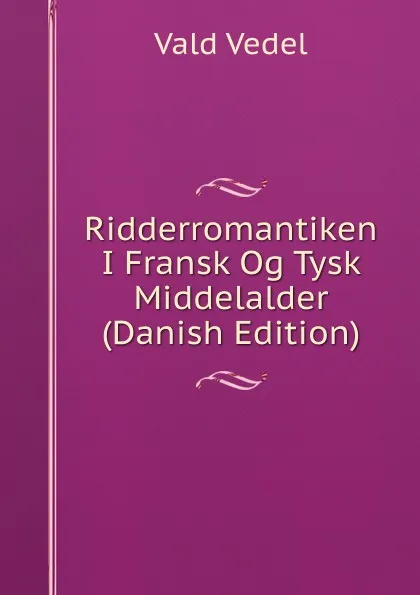 Обложка книги Ridderromantiken I Fransk Og Tysk Middelalder (Danish Edition), Vald Vedel