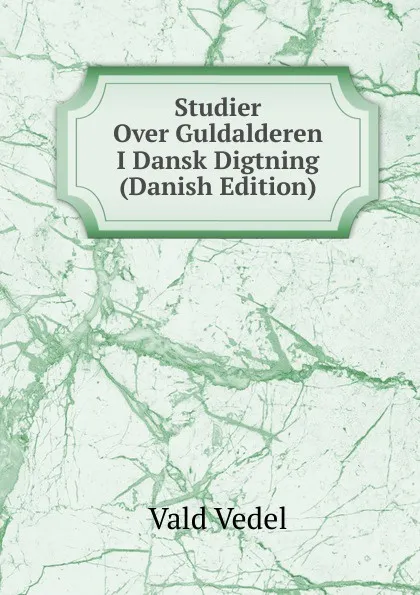 Обложка книги Studier Over Guldalderen I Dansk Digtning (Danish Edition), Vald Vedel