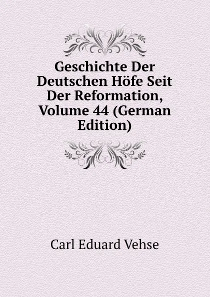 Обложка книги Geschichte Der Deutschen Hofe Seit Der Reformation, Volume 44 (German Edition), Carl Eduard Vehse