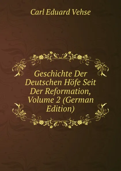 Обложка книги Geschichte Der Deutschen Hofe Seit Der Reformation, Volume 2 (German Edition), Carl Eduard Vehse