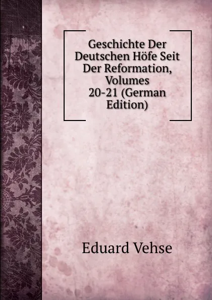 Обложка книги Geschichte Der Deutschen Hofe Seit Der Reformation, Volumes 20-21 (German Edition), Eduard Vehse