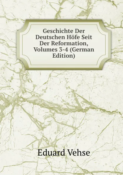 Обложка книги Geschichte Der Deutschen Hofe Seit Der Reformation, Volumes 3-4 (German Edition), Eduard Vehse