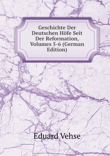 Обложка книги Geschichte Der Deutschen Hofe Seit Der Reformation, Volumes 5-6 (German Edition), Eduard Vehse