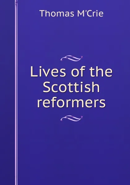 Обложка книги Lives of the Scottish reformers, Thomas M'Crie