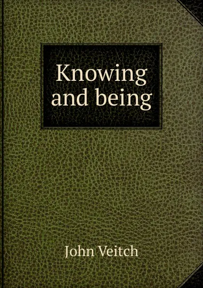 Обложка книги Knowing and being, John Veitch