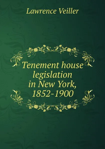 Обложка книги Tenement house legislation in New York, 1852-1900, Lawrence Veiller