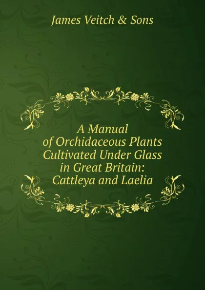 Обложка книги A Manual of Orchidaceous Plants Cultivated Under Glass in Great Britain: Cattleya and Laelia, James Veitch