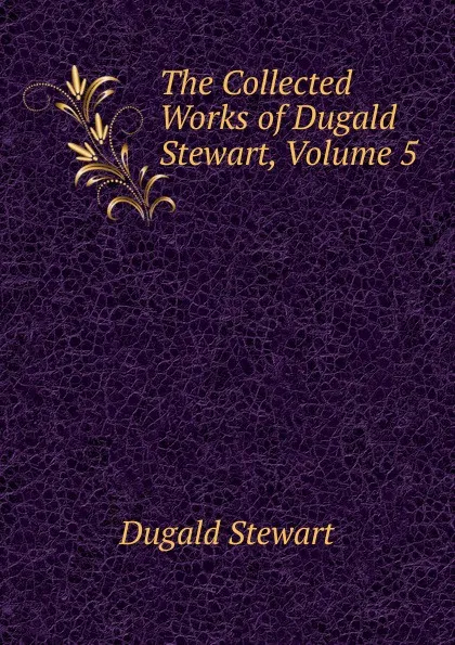 Обложка книги The Collected Works of Dugald Stewart, Volume 5, Stewart Dugald