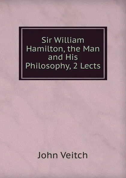 Обложка книги Sir William Hamilton, the Man and His Philosophy, 2 Lects, John Veitch