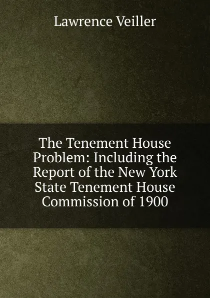 Обложка книги The Tenement House Problem: Including the Report of the New York State Tenement House Commission of 1900, Lawrence Veiller