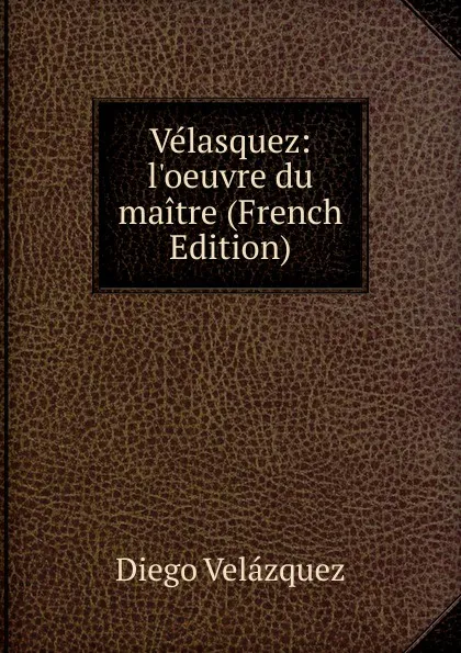 Обложка книги Velasquez: l.oeuvre du maitre (French Edition), Diego Velázquez