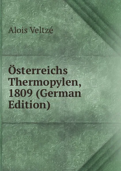 Обложка книги Osterreichs Thermopylen, 1809 (German Edition), Alois Veltzé