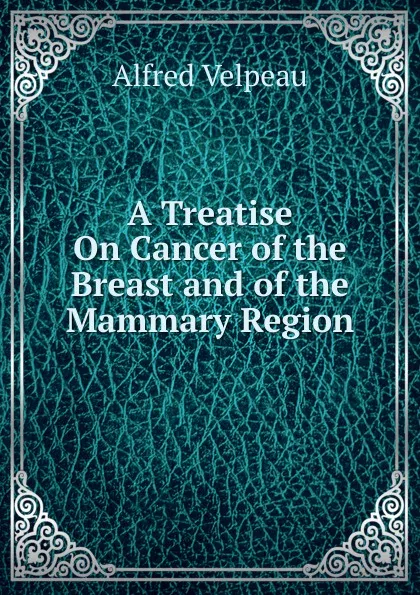 Обложка книги A Treatise On Cancer of the Breast and of the Mammary Region, Alfred Velpeau