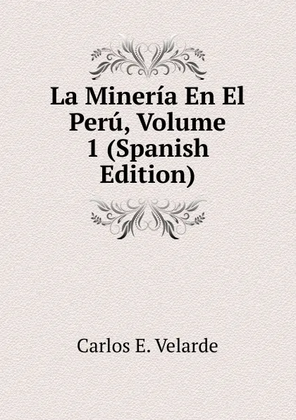 Обложка книги La Mineria En El Peru, Volume 1 (Spanish Edition), Carlos E. Velarde